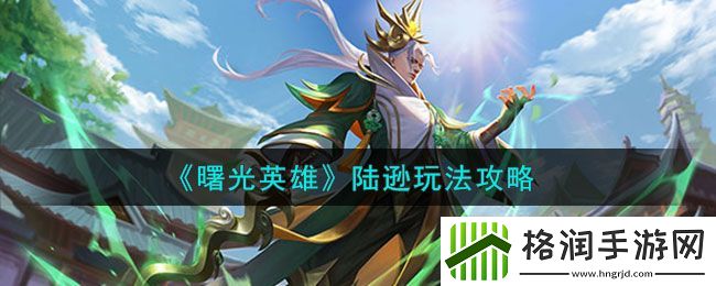 曙光英雄陆逊玩法介绍