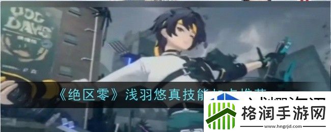 绝区零浅羽悠真技能加点推荐什么