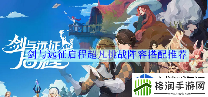 剑与远征启程超凡挑战阵容搭配推荐