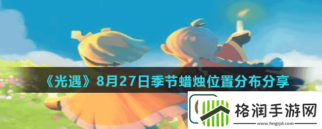 光遇8月27日季节蜡烛位置在哪儿光遇8月27日季节蜡烛位置分布分享