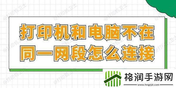打印机和电脑不在同一段怎么连接一文读懂