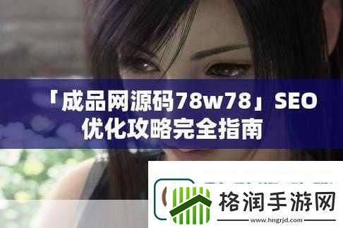 成品站源码78w78当然可以以下是一些基于“78w78”主题的扩展标题建议
