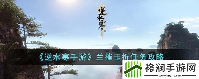逆水寒手游兰摧玉折任务攻略
