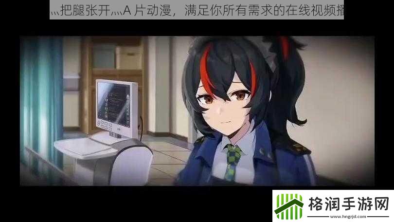 嗯灬啊灬把腿张开灬A片动漫满足你所有需求的在线视频播放平台
