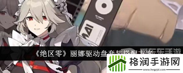 绝区零丽娜驱动盘怎么搭配