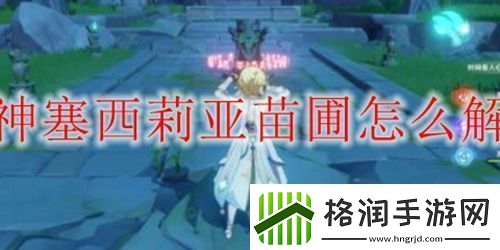 原神塞西莉亚苗圃怎么解锁