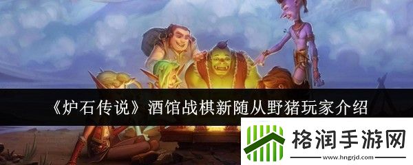 炉石传说酒馆战棋新随从野猪角色详解与玩家策略分享