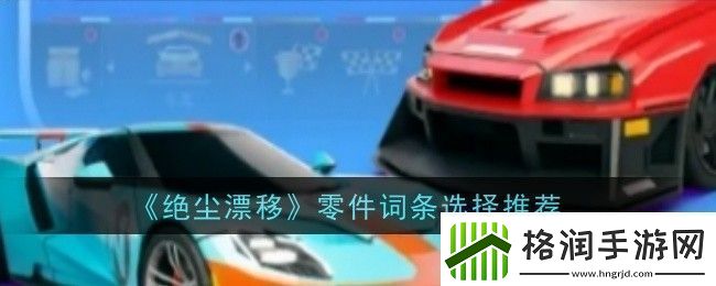 绝尘漂移零件词条怎么选择