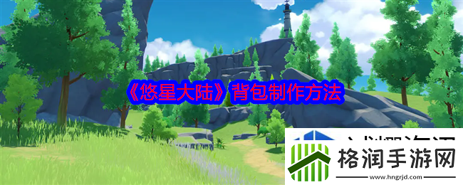 悠星大陆背包怎么制作
