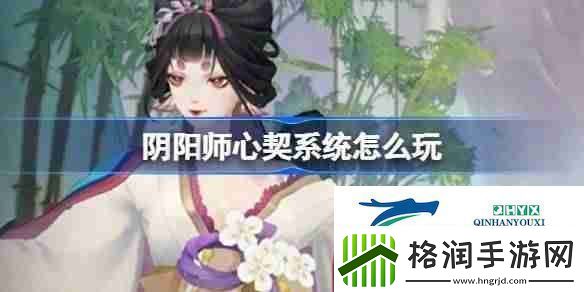阴阳师心契系统怎么玩