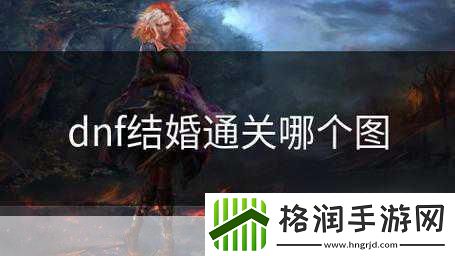 DNF结婚系统全攻略