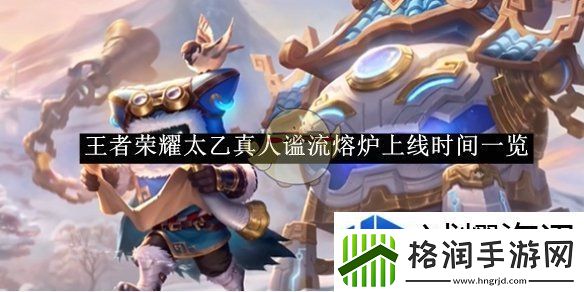 王者荣耀太乙真人谧流熔炉上线时间一览