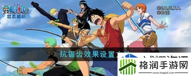 航海王壮志雄心画面抗锯齿效果怎么设置