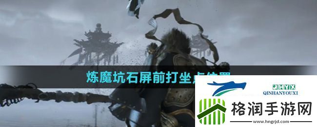 黑神话悟空火焰山炼魔坑石屏前打坐点在哪