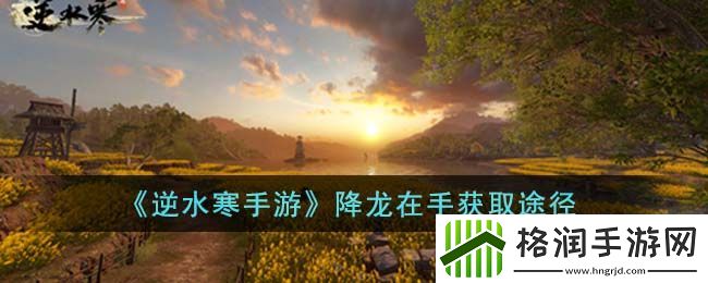 逆水寒手游降龙在手获取途径