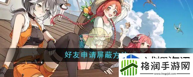 异世界慢生活好友申请怎么屏蔽