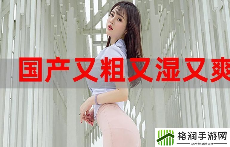 探索“又粗又猛又大爽又黄老大爷视频”的欢乐世界