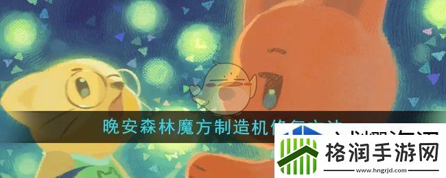 晚安森林魔方制造机怎么修复