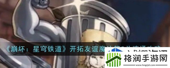 崩坏星穹铁道开拓友谊魔法第5关怎么过