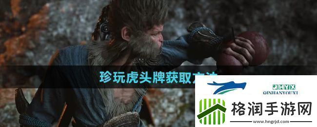 黑神话悟空虎头牌怎么获得珍玩虎头牌获取方法