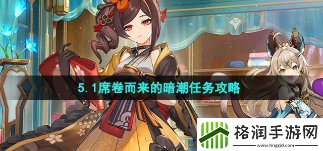 原神5.1席卷而来的暗潮任务怎么做席卷而来的暗潮任务攻略