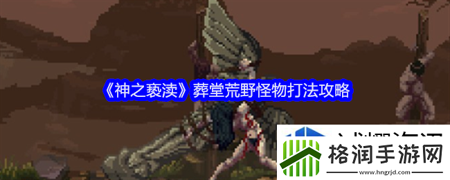神之亵渎葬堂荒野怪物怎么打
