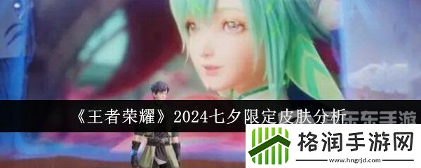 王者荣耀2024七夕限定皮肤有哪些