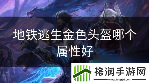 地铁逃生金色头盔哪个属性好