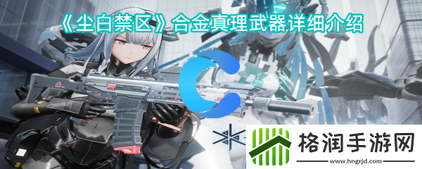 尘白禁区合金真理武器装备详细介绍