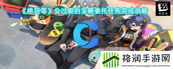 绝区零会过期宝箱委托任务完成攻略