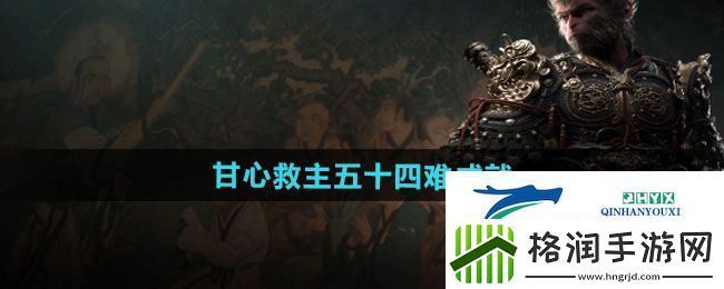 黑神话悟空甘心救主五十四难成就怎么做