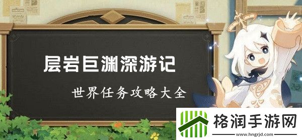 原神层岩巨渊深游记世界任务全流程攻略