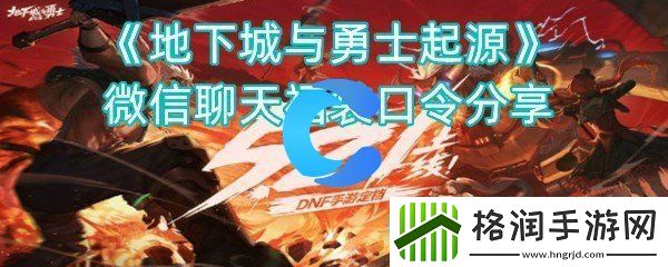 地下城与勇士起源微信聊天福袋口令分享