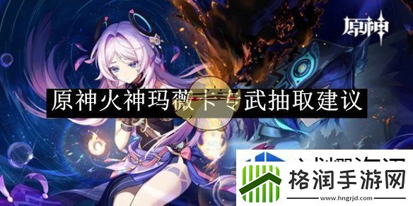 原神火神玛薇卡专武抽取建议