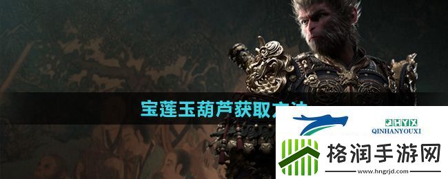 黑神话悟空宝莲玉葫芦怎么获得
