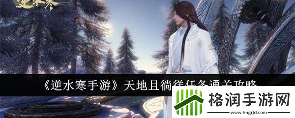 逆水寒手游天地且徜徉任务怎么通关