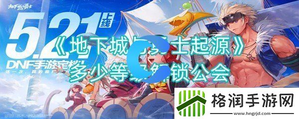 地下城与勇士起源是多少级别解锁公会