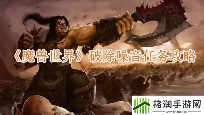 魔兽世界破除噪音任务攻略