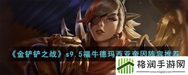 金铲铲之战s9.5福牛德玛西亚奎因阵容如何搭配