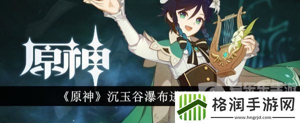 原神沉玉谷瀑布任务怎么进入