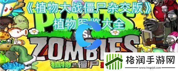 植物大战僵尸杂交版植物图鉴全集