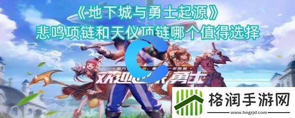 地下城与勇士起源悲鸣项链和天仪项链哪一个非常值得选择