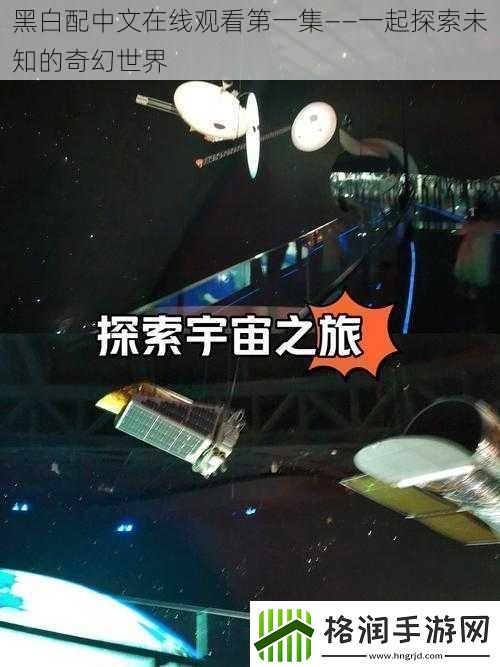 黑白配中文在线观看第一集——一起探索未知的奇幻世界