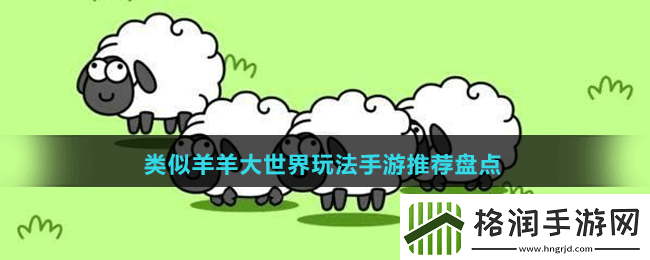 休闲有趣类似羊羊大世界玩法手游有哪些