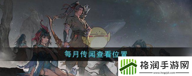 鬼谷八荒每月传闻在哪查看