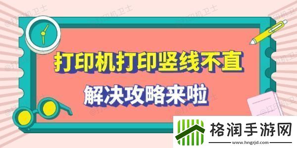 打印机打印竖线不直怎么回事解决攻略来啦