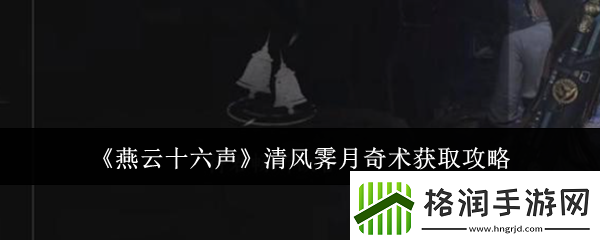 燕云十六声清风霁月奇术获取攻略