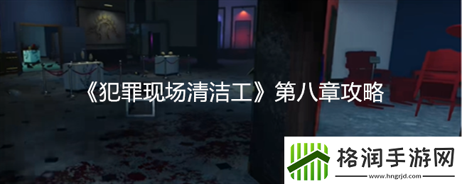犯罪现场清洁工第八章详细攻略与技巧分享资讯速递