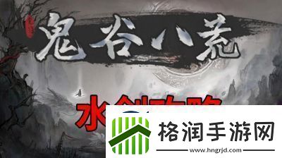 鬼谷八荒新手水剑保姆攻略