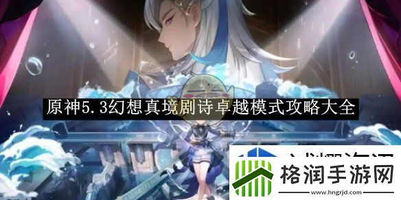 原神5.3幻想真境剧诗卓越模式攻略大全